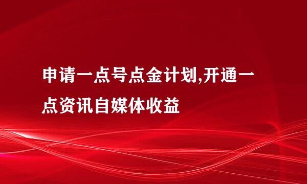 申请一点号点金计划,开通一点资讯自媒体收益