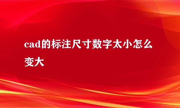 cad的标注尺寸数字太小怎么变大