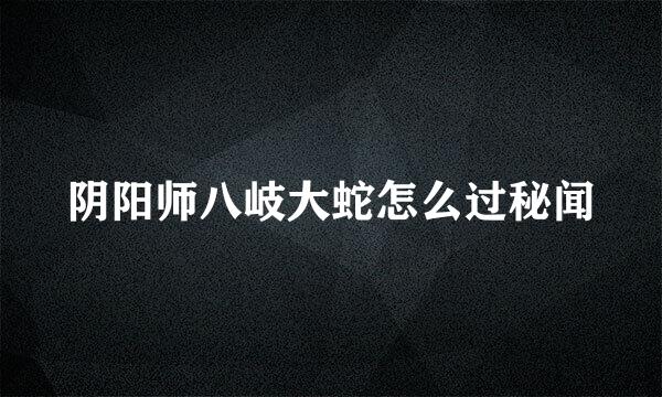 阴阳师八岐大蛇怎么过秘闻