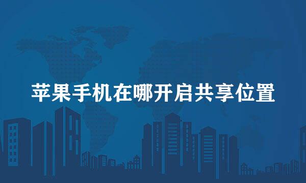 苹果手机在哪开启共享位置