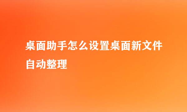 桌面助手怎么设置桌面新文件自动整理