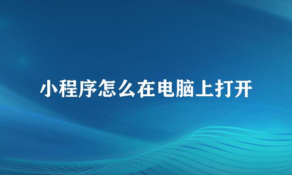 小程序怎么在电脑上打开