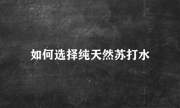 如何选择纯天然苏打水