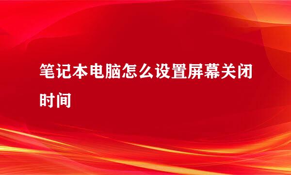 笔记本电脑怎么设置屏幕关闭时间