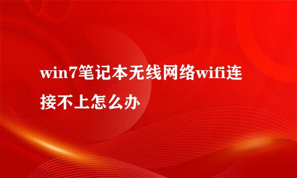 win7笔记本无线网络wifi连接不上怎么办