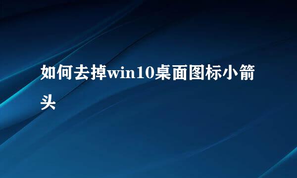 如何去掉win10桌面图标小箭头