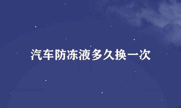 汽车防冻液多久换一次