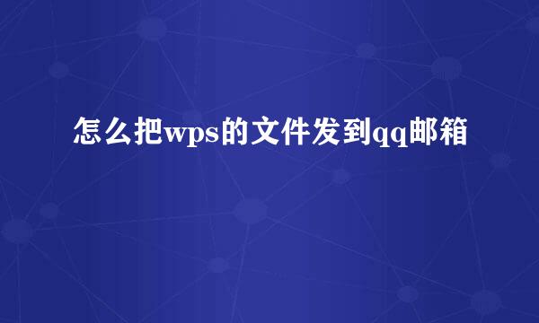怎么把wps的文件发到qq邮箱
