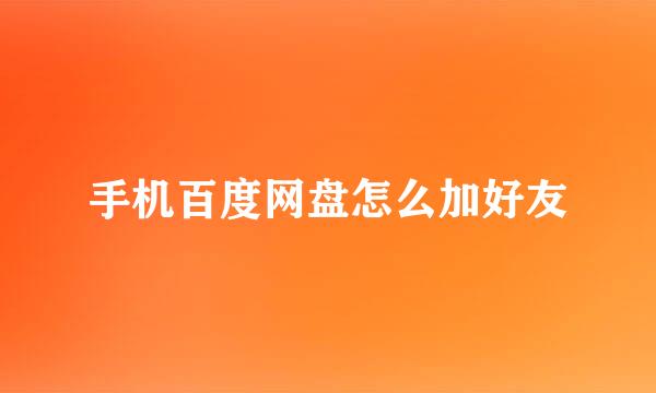 手机百度网盘怎么加好友
