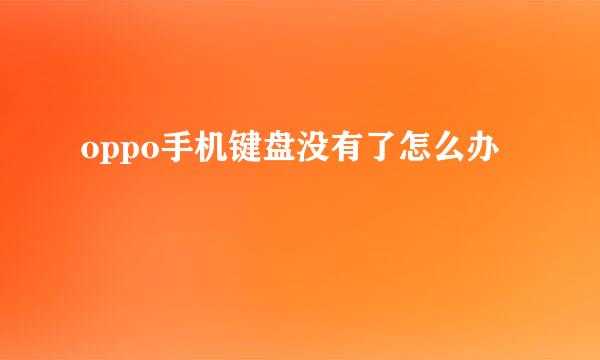 oppo手机键盘没有了怎么办