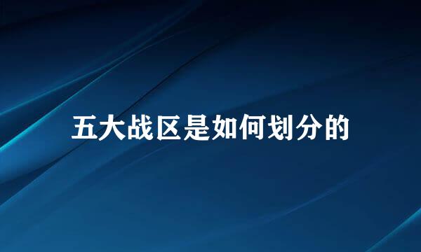 五大战区是如何划分的