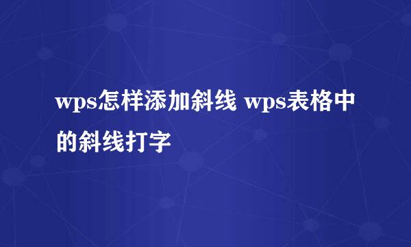 wps怎样添加斜线 wps表格中的斜线打字