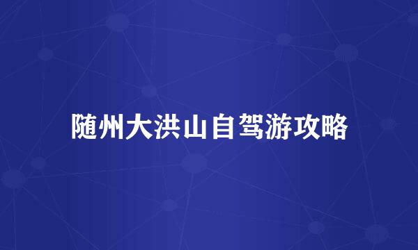 随州大洪山自驾游攻略