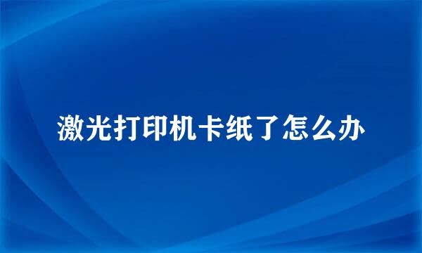 激光打印机卡纸了怎么办