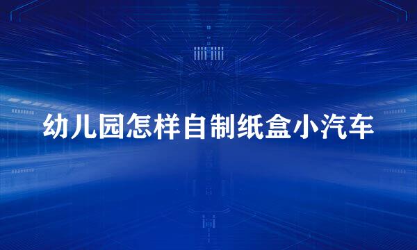幼儿园怎样自制纸盒小汽车