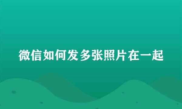 微信如何发多张照片在一起