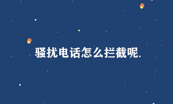 骚扰电话怎么拦截呢