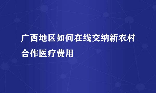 广西地区如何在线交纳新农村合作医疗费用