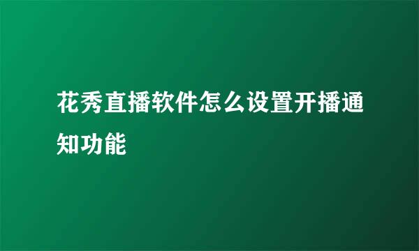 花秀直播软件怎么设置开播通知功能