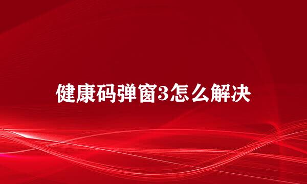 健康码弹窗3怎么解决
