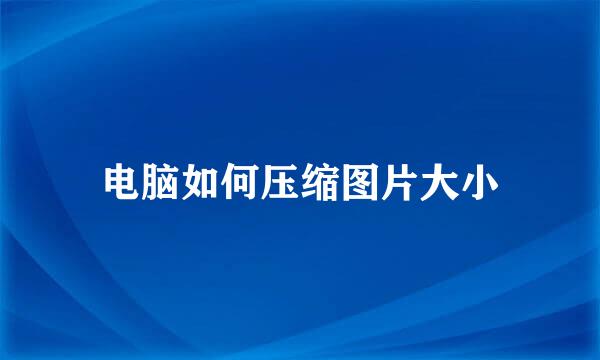电脑如何压缩图片大小
