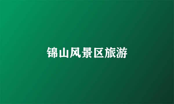 锦山风景区旅游