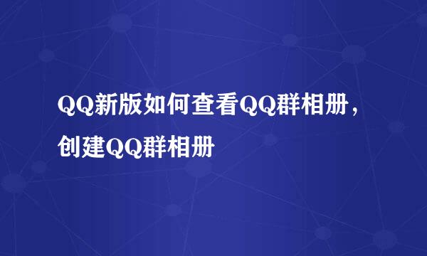 QQ新版如何查看QQ群相册，创建QQ群相册