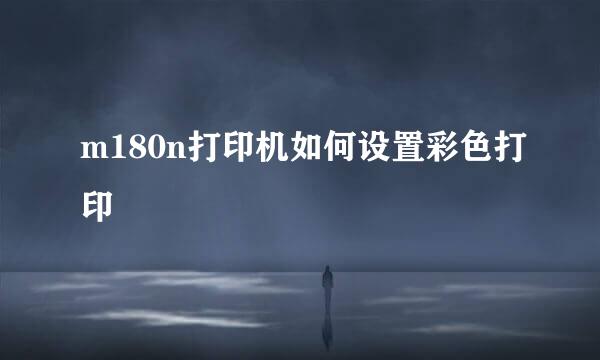 m180n打印机如何设置彩色打印