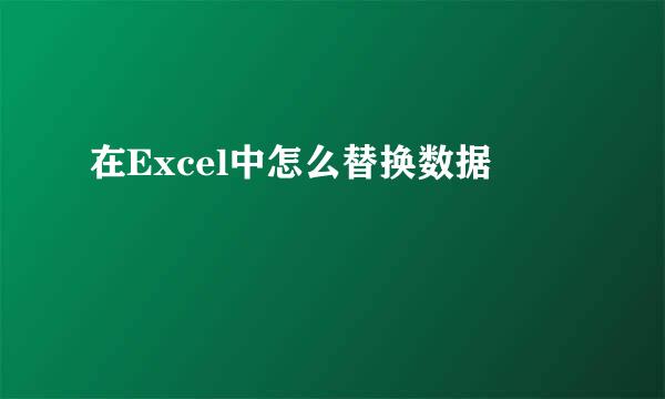 在Excel中怎么替换数据