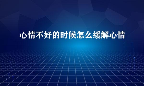 心情不好的时候怎么缓解心情