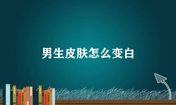 男生皮肤怎么变白