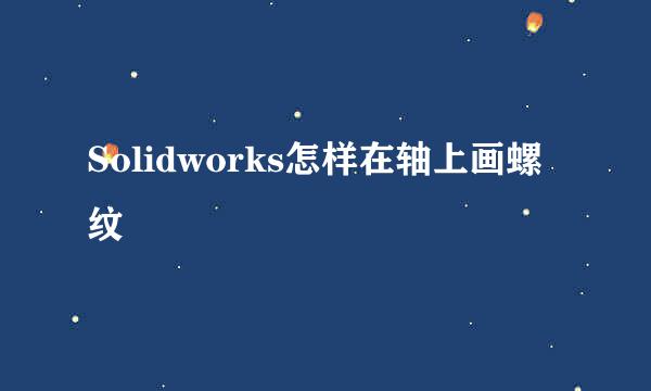 Solidworks怎样在轴上画螺纹