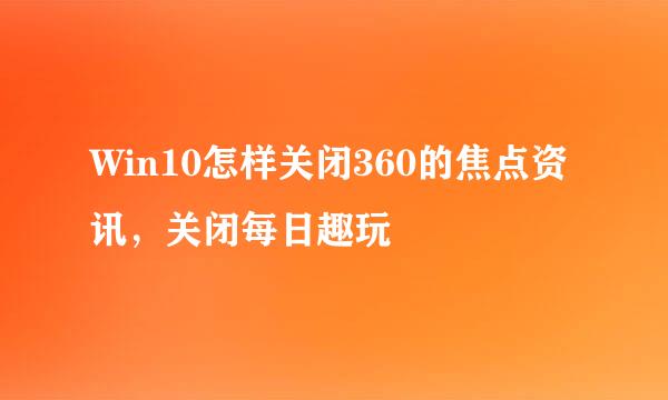 Win10怎样关闭360的焦点资讯，关闭每日趣玩