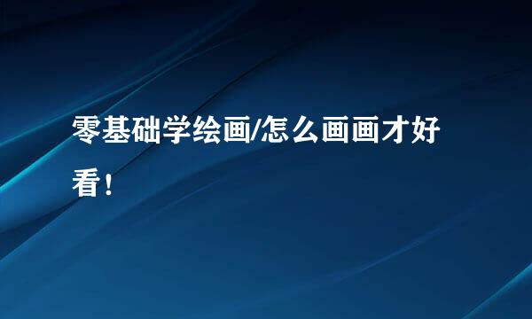零基础学绘画/怎么画画才好看！