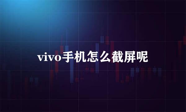 vivo手机怎么截屏呢