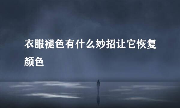 衣服褪色有什么妙招让它恢复颜色