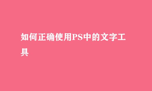如何正确使用PS中的文字工具