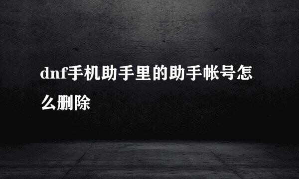 dnf手机助手里的助手帐号怎么删除