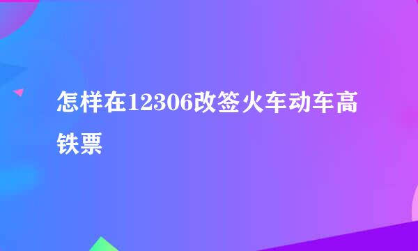 怎样在12306改签火车动车高铁票