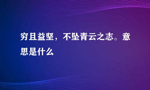 穷且益坚，不坠青云之志。意思是什么