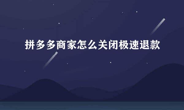 拼多多商家怎么关闭极速退款