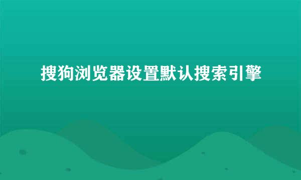 搜狗浏览器设置默认搜索引擎