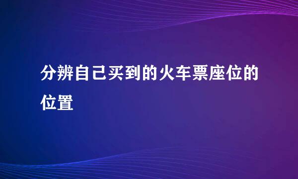 分辨自己买到的火车票座位的位置
