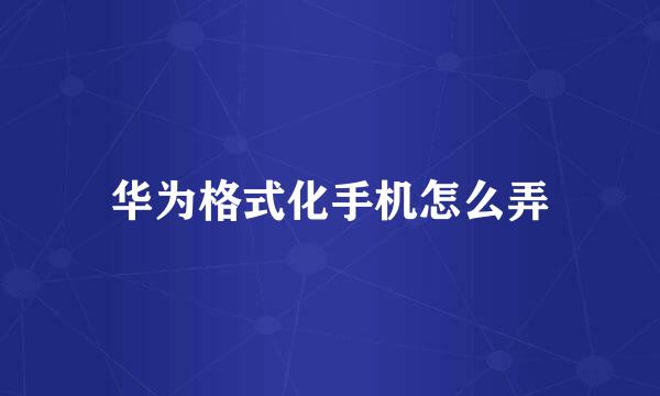 华为格式化手机怎么弄