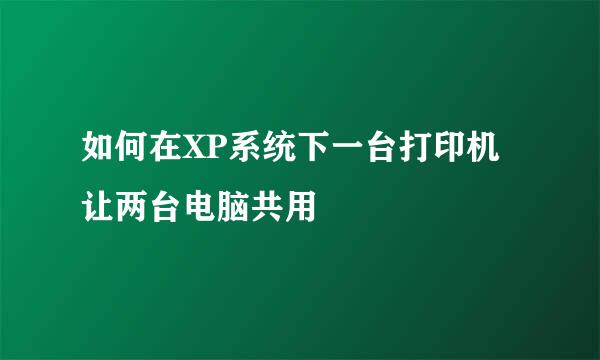 如何在XP系统下一台打印机让两台电脑共用