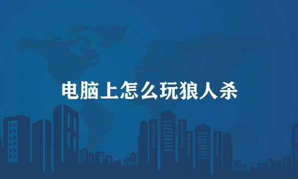 电脑上怎么玩狼人杀