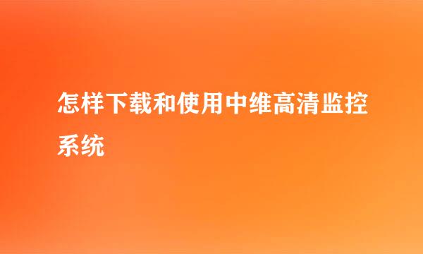 怎样下载和使用中维高清监控系统