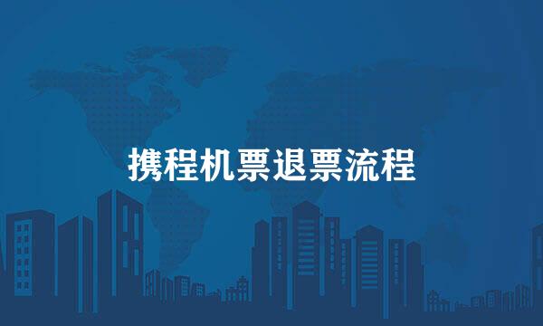 携程机票退票流程