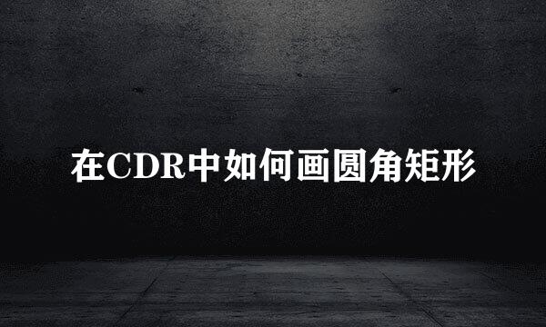 在CDR中如何画圆角矩形