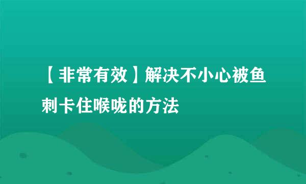 【非常有效】解决不小心被鱼刺卡住喉咙的方法